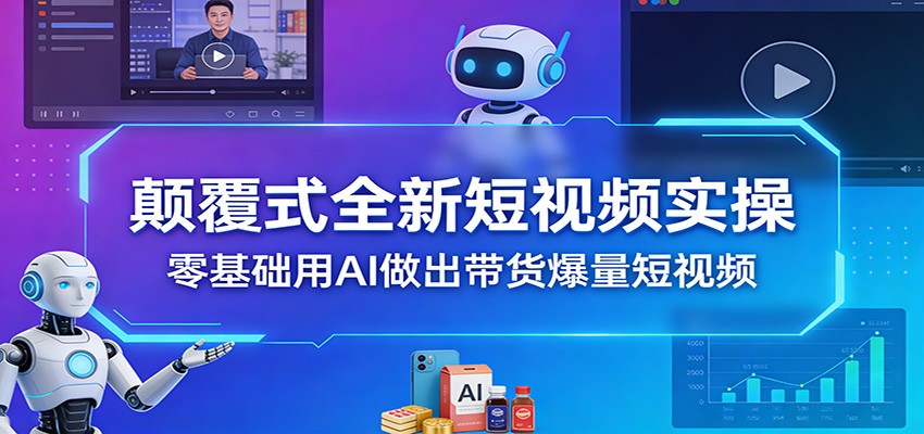 颠覆式全新短视频实操，零基础用AI做出带货爆量短视频-送财鼠