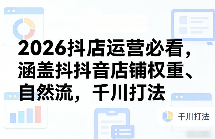 2026抖店运营必看，涵盖抖音店铺权重、自然流，千川打法-送财鼠