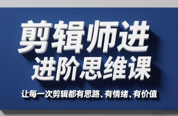 剪辑师进阶思维课，让每一次剪辑都有思路、有情绪、有价值-送财鼠