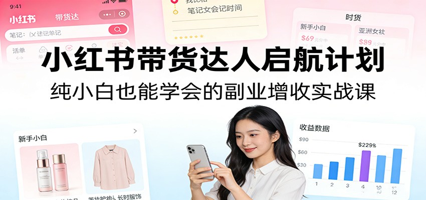 小红书带货达人启航计划：纯小白也能学会的副业增收实战课-送财鼠
