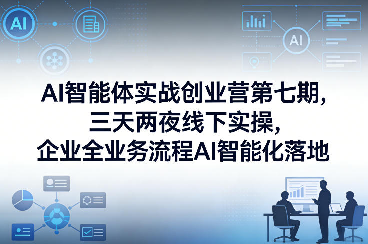 AI智能体实战创业营第七期，三天两夜线下实操，企业全业务流程AI智能化落地(26年1月20-22号)-送财鼠