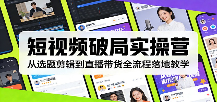 短视频破局实操营：从选题剪辑到直播带货全流程落地教学-送财鼠
