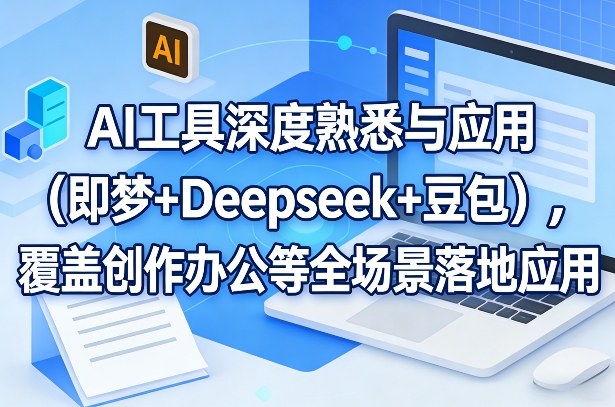 AI工具深度熟悉与应用(即梦+Deepseek+豆包)，覆盖创作办公等全场景落地应用-送财鼠