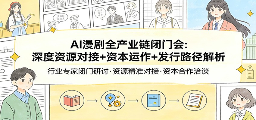 AI漫剧全产业链闭门会：深度资源对接+资本运作+发行路径解析-送财鼠