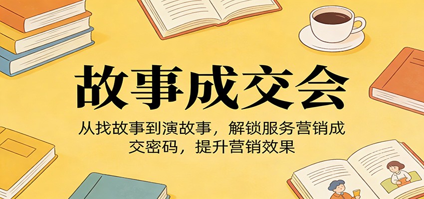 《故事成交会》从找故事到演故事，解锁服务营销成交密码，提升营销效果-送财鼠
