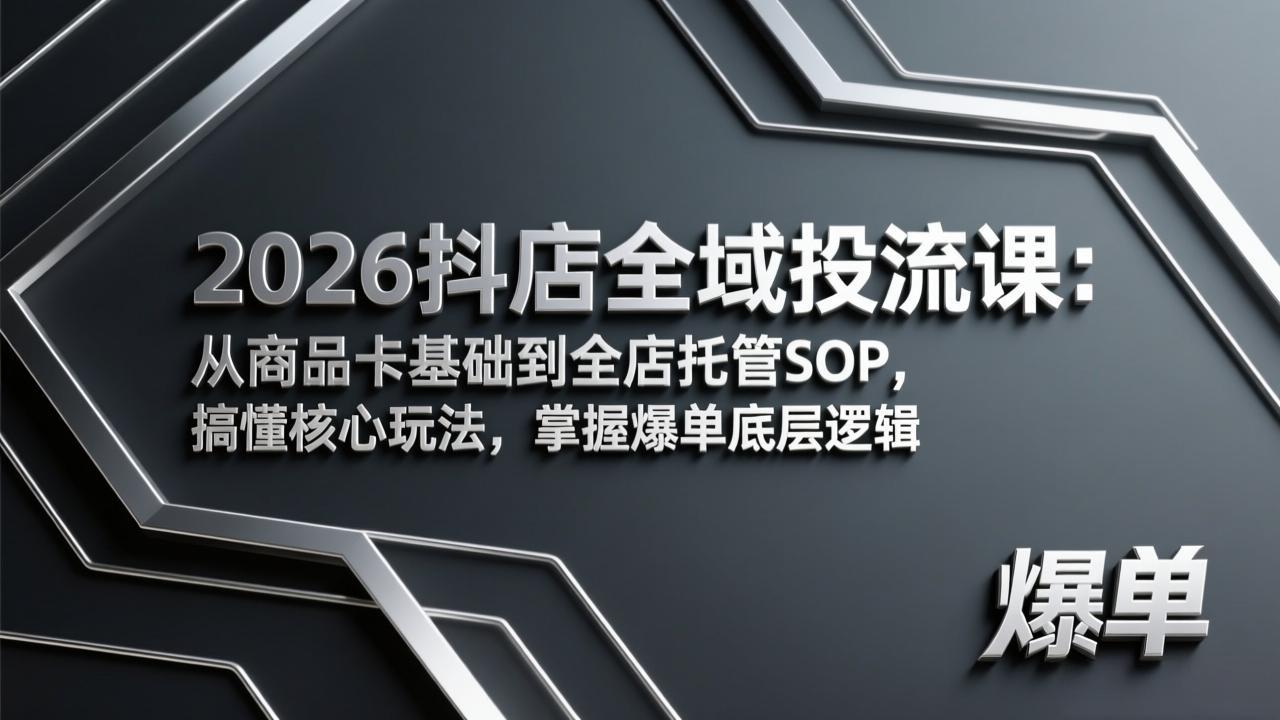 2026抖店全域投流课：从商品卡基础到全店托管SOP，搞懂核心玩法，掌握爆单底层逻辑-送财鼠
