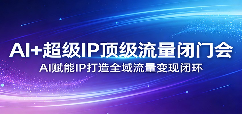 AI+超级IP顶级流量闭门会：AI赋能IP打造全域流量变现闭环-送财鼠