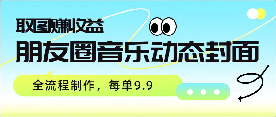 朋友圈音乐动态封面，取图赚收益，全流程制作每单9.9-送财鼠