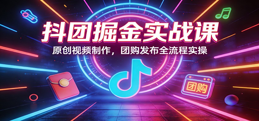 抖团掘金实战课：原创视频制作，团购发布全流程实操-送财鼠