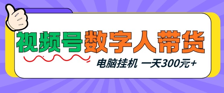 视频号数字人带货，电脑挂G项目，新手小白轻松一天3张+【揭秘】-送财鼠