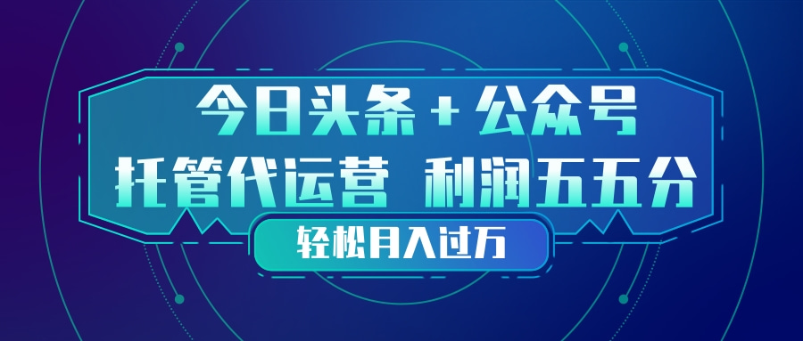头条加公众号 托管代运营 利润分成模式 轻松月入过万-送财鼠