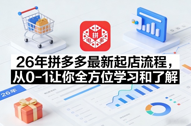 26年拼多多最新起店流程,从0-1让你全方位学习和了解