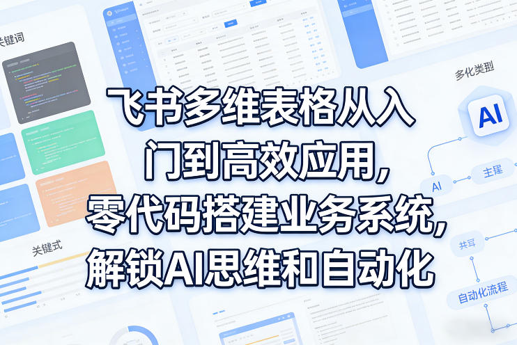 飞书多维表格从入门到高效应用，零代码搭建业务系统，解锁AI思维和自动化-送财鼠