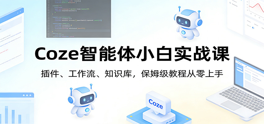 Coze智能体小白实战课：插件、工作流、知识库，保姆级教程从零上手-送财鼠