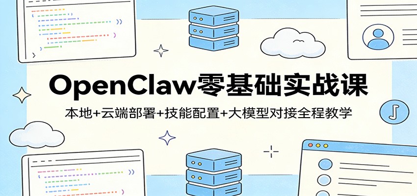 OpenClaw零基础实战课：本地+云端部署+技能配置+大模型对接全程教学-送财鼠