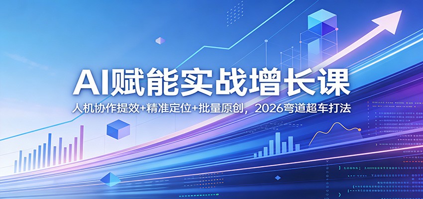 AI赋能实战增长课：人机协作提效+精准定位+批量原创，2026弯道超车打法-送财鼠