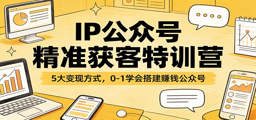 IP公众号精准获客特训营：5大变现方式，0-1学会搭建赚钱公众号-送财鼠