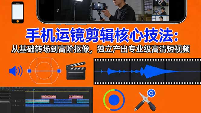 手机运镜 剪辑核心技法：从基础转场到高阶抠像，独立产出专业级高清短视频-送财鼠