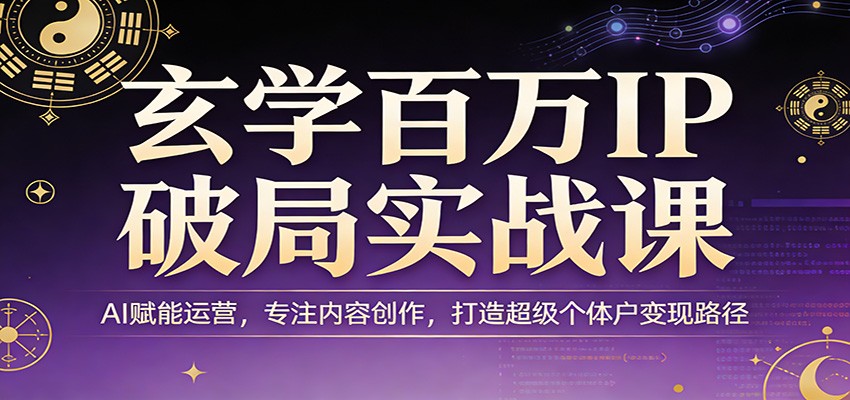 玄学百万IP破局实战课：AI赋能运营，专注内容创作，打造超级个体户变现路径-送财鼠