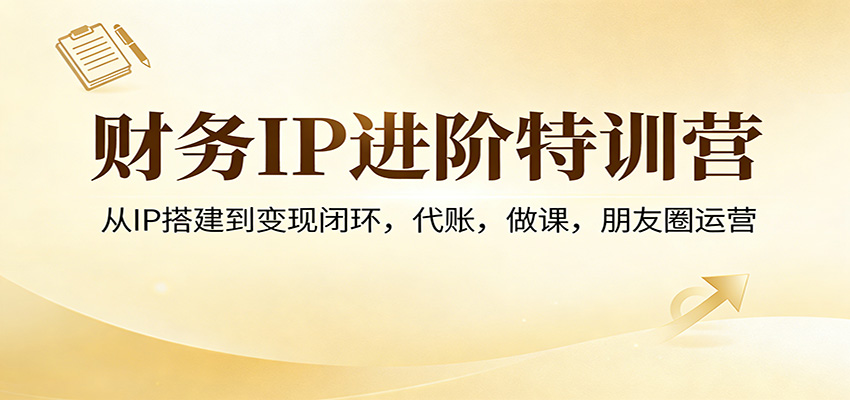 财务IP进阶特训营：从IP搭建到变现闭环，代账，做课，朋友圈运营-送财鼠