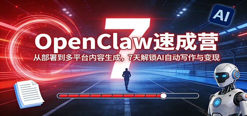 OpenClaw速成营：从部署到多平台内容生成，7天解锁AI自动写作与变现-送财鼠
