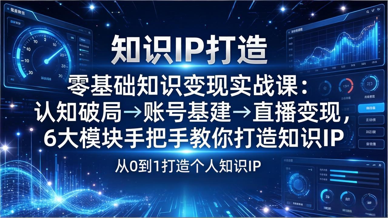 零基础知识IP变现实战课：认知破局→账号基建→直播变现，6大模块手把手教你打造知识IP-送财鼠