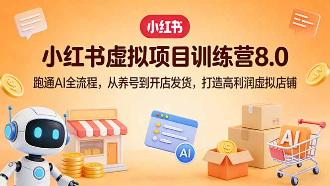 小红书虚拟项目训练营8.0：跑通AI全流程，从养号到开店发货，打造高利润虚拟店铺-送财鼠