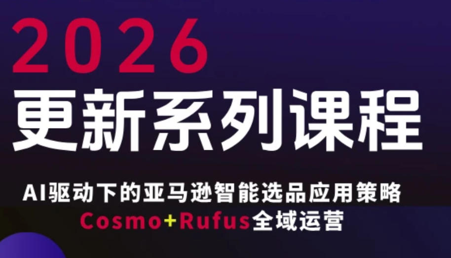 跨境亚马逊FBA系统课程，AI驱动下的亚马逊智能选品应用策略Cosmo+Rufus全域运营(更新26年3月)-送财鼠