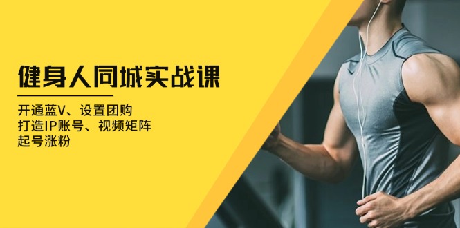 健身人 同城实战课：开通蓝V、设置团购、打造IP账号、视频矩阵、起号涨粉-送财鼠
