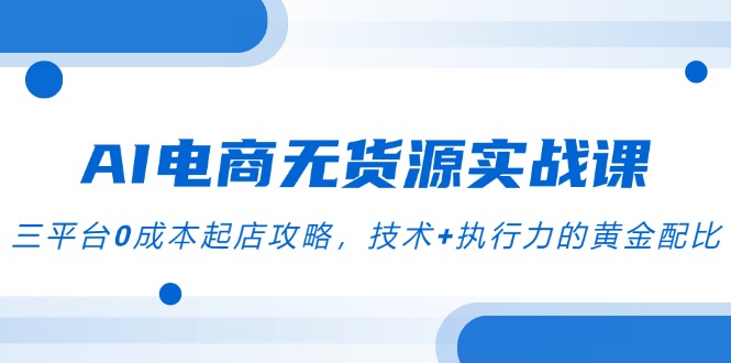 AI电商无货源实战课，三平台0成本起店攻略，技术+执行力的黄金配比-送财鼠