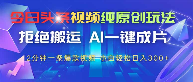 今日头条视频纯原创玩法，AI一键成片，2分钟一条视频，轻松日入300+-送财鼠