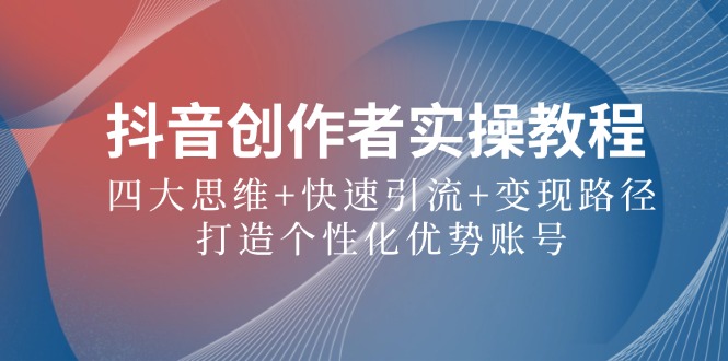 抖音创作者实操教程：四大思维+快速引流+变现路径，打造个性化优势账号-送财鼠