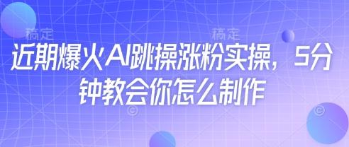 近期爆火AI跳操涨粉实操，5分钟教会你怎么制作-送财鼠