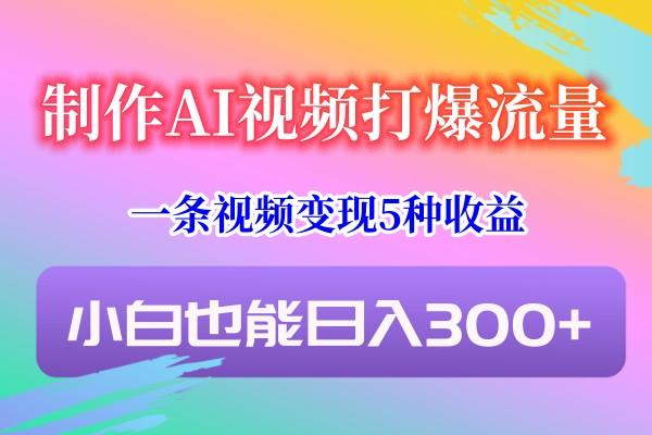 制作AI视频打爆流量，一条视频变现5种收益，小白也能日入300+-送财鼠