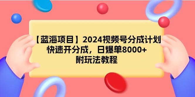 (9308期)【蓝海项目】2024视频号分成计划，快速开分成，日爆单8000+，附玩法教程-送财鼠