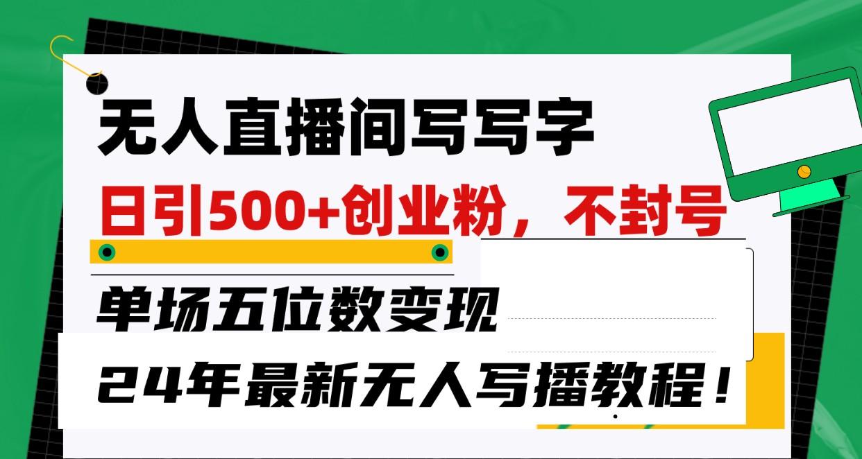 无人直播间写字日引500+创业粉,单场五位数变现,24年最新无人写播不封号教程!-送财鼠