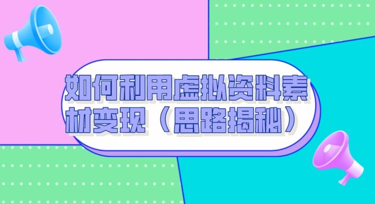 如何利用虚拟资料素材变现（思路揭秘）-送财鼠
