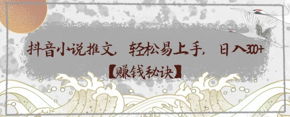 抖音小说推文，轻松易上手，日入300+【赚钱秘诀】-送财鼠