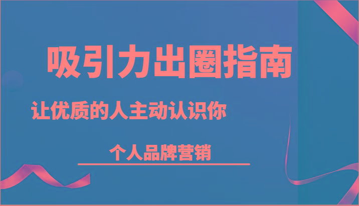 吸引力出圈指南-让优质的人主动认识你-个人品牌营销(13节课)-送财鼠