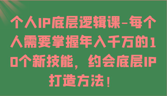 个人IP底层逻辑-掌握年入千万的10个新技能，约会底层IP的打造方法！-送财鼠