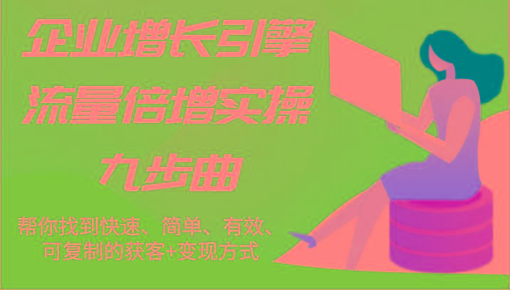 企业增长引擎流量倍增实操九步曲，帮你找到快速、简单、有效、可复制的获客+变现方式-送财鼠