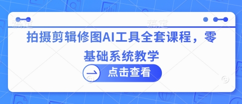 拍摄剪辑修图AI工具全套课程，零基础系统教学-送财鼠