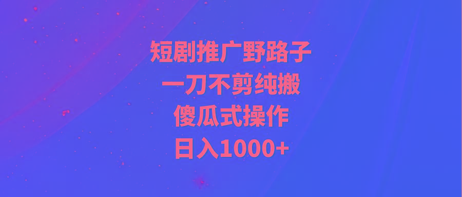 (9586期)短剧推广野路子，一刀不剪纯搬运，傻瓜式操作，日入1000+-送财鼠