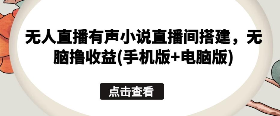 无人直播有声小说直播间搭建，无脑撸收益(手机版+电脑版)-送财鼠