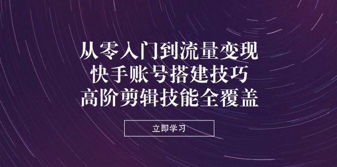 从零入门到流量变现，快手账号搭建技巧，高阶剪辑技能全覆盖-送财鼠