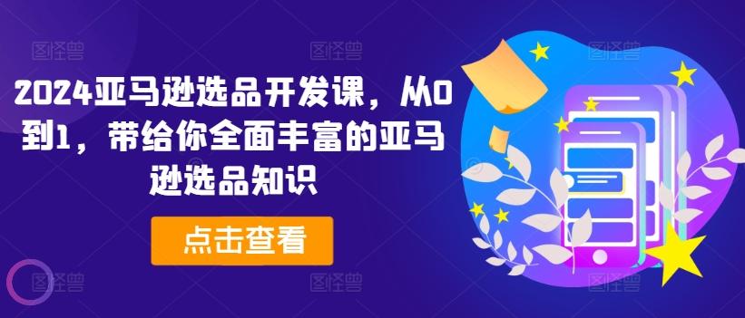 2024亚马逊选品开发课，从0到1，带给你全面丰富的亚马逊选品知识-送财鼠