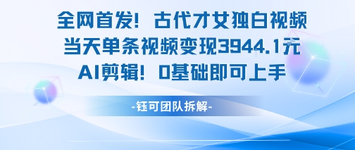 全网首发！古代才女独白视频，当天单条视频变现1k，AI剪辑0基础即可上手-送财鼠