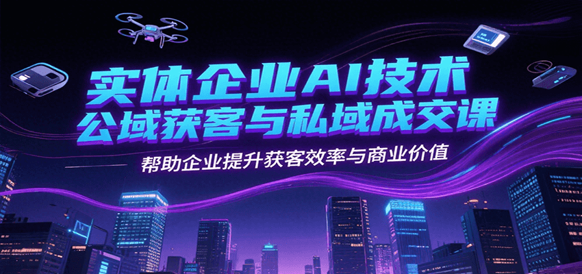 实体企业AI技术公域获客与私域成交课，帮助企业提升获客效率与商业价值-送财鼠