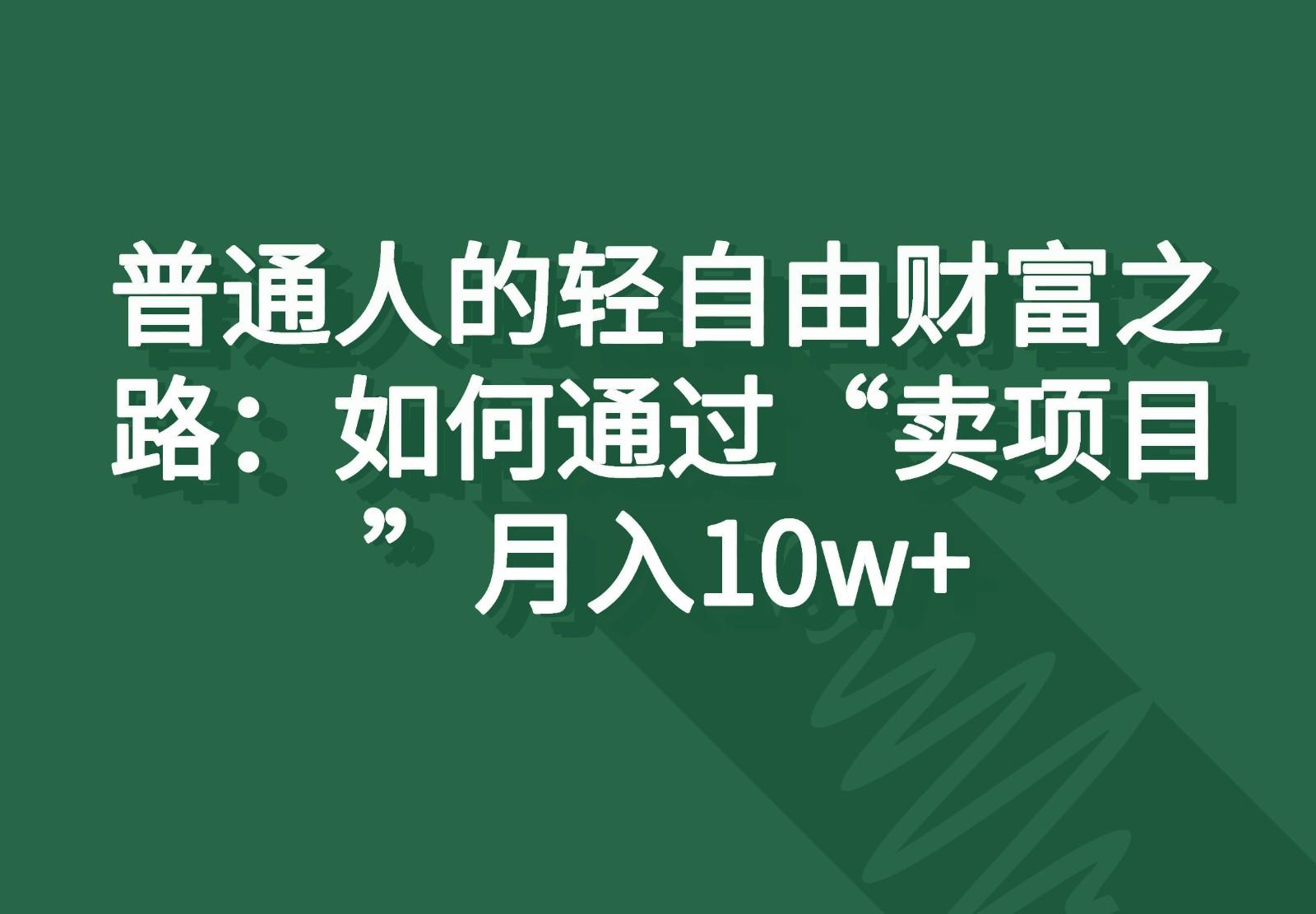 普通人的轻自由财富之路：如何通过“卖项目”月入10w+-送财鼠