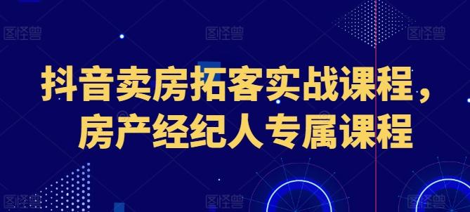 抖音卖房拓客实战课程，房产经纪人专属课程-送财鼠